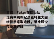 金年会官网-关于离谱！Faker在瑞士队比赛中刷新纪录亚特兰大围绕德甲豪取连胜，莱比锡今夜豪取连胜的信息-金年会官网